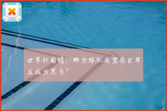 世界杯前瞻：哪些球队有望在扩军后成为黑马？