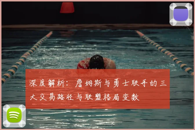深度解析：詹姆斯与勇士联手的三大交易路径与联盟格局变数