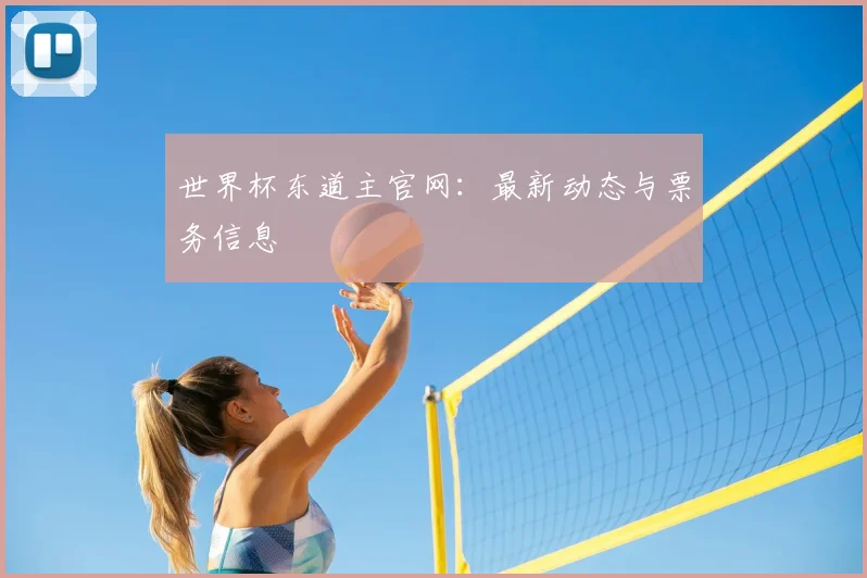 世界杯东道主官网：最新动态与票务信息