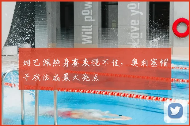 姆巴佩热身赛表现不佳,奥利塞帽子戏法成最大亮点