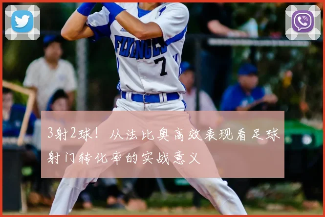 3射2球！从法比奥高效表现看足球射门转化率的实战意义