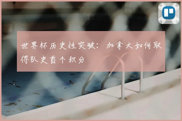 世界杯历史性突破：加拿大如何取得队史首个积分