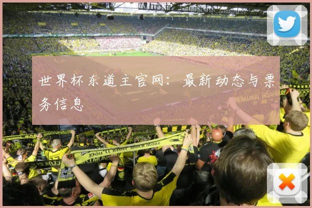 世界杯东道主官网：最新动态与票务信息