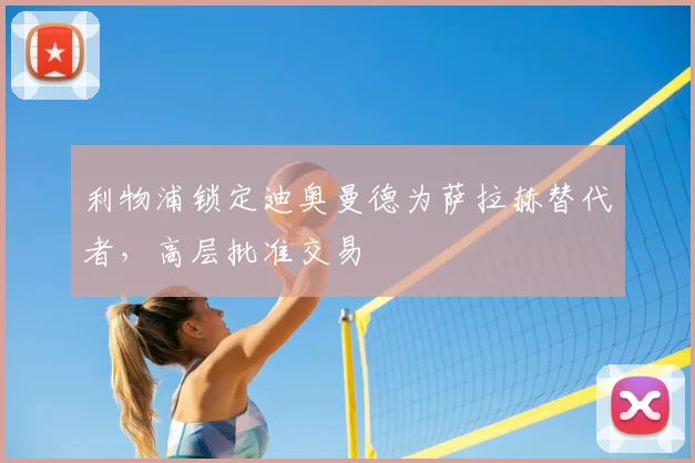 利物浦锁定迪奥曼德为萨拉赫替代者，高层批准交易