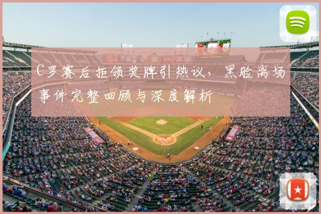 C罗赛后拒领奖牌引热议，黑脸离场事件完整回顾与深度解析