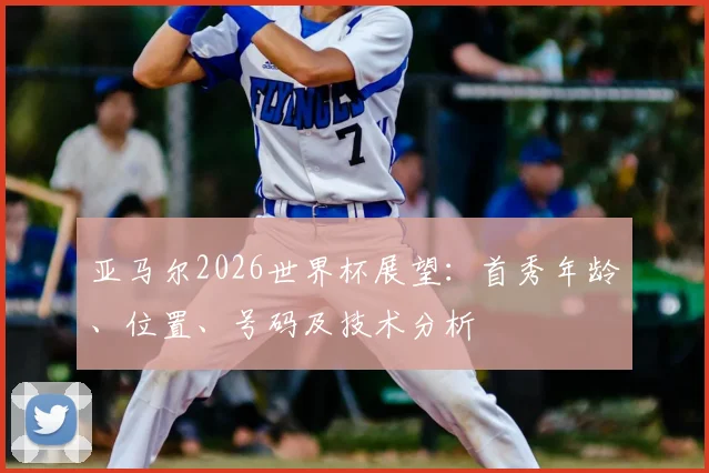 亚马尔2026世界杯展望：首秀年龄、位置、号码及技术分析