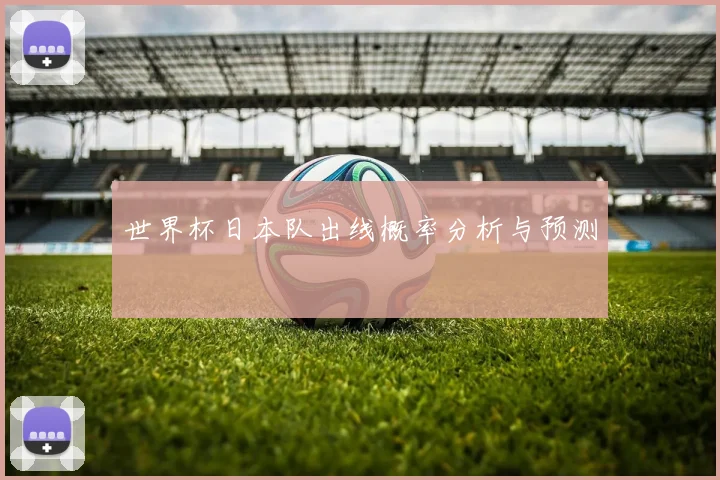 世界杯日本队出线概率分析与预测