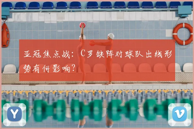 亚冠焦点战：C罗缺阵对球队出线形势有何影响？