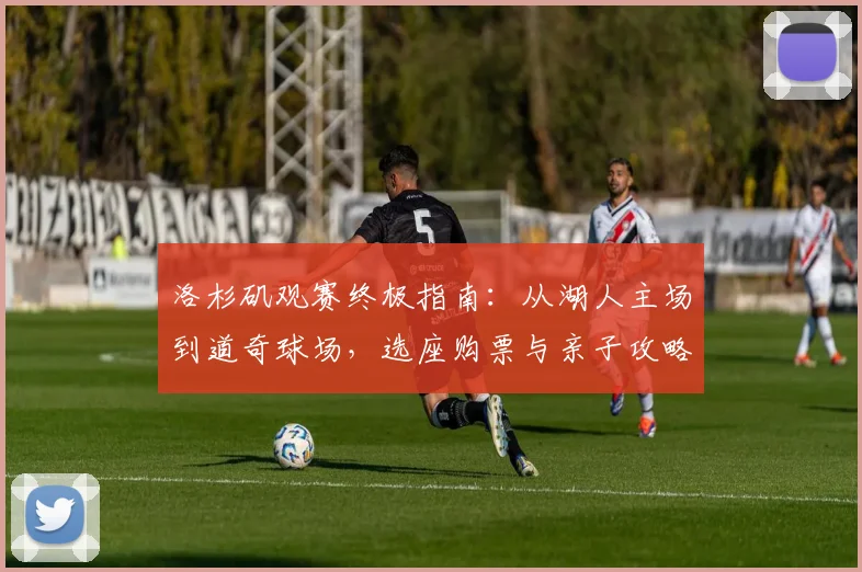 洛杉矶观赛终极指南：从湖人主场到道奇球场，选座购票与亲子攻略全解析
