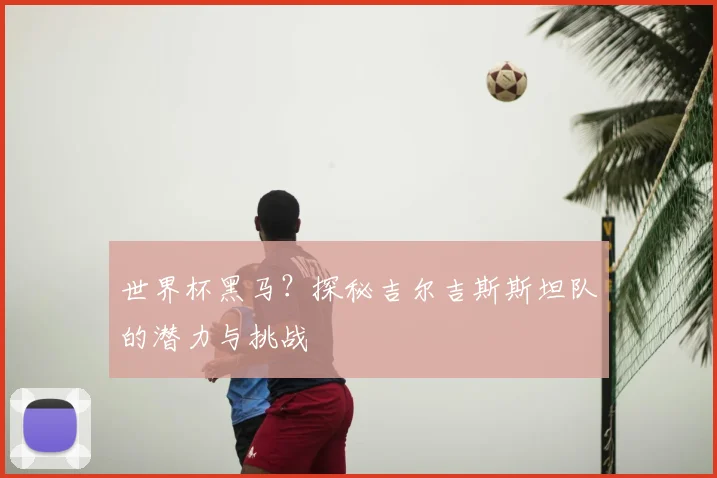 世界杯黑马？探秘吉尔吉斯斯坦队的潜力与挑战