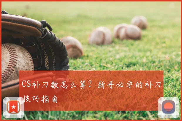 CS补刀数怎么算？新手必学的补刀技巧指南