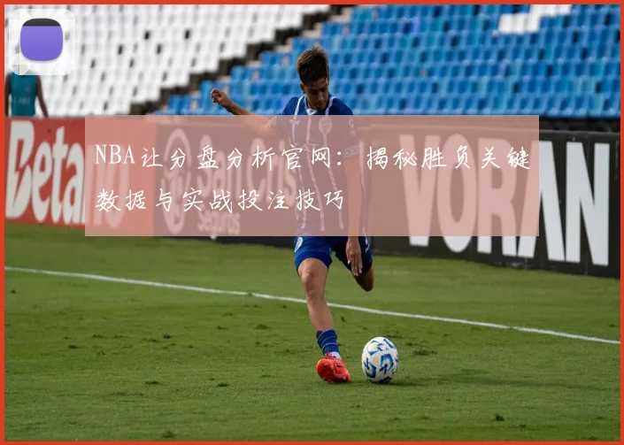 NBA让分盘分析官网：揭秘胜负关键数据与实战投注技巧