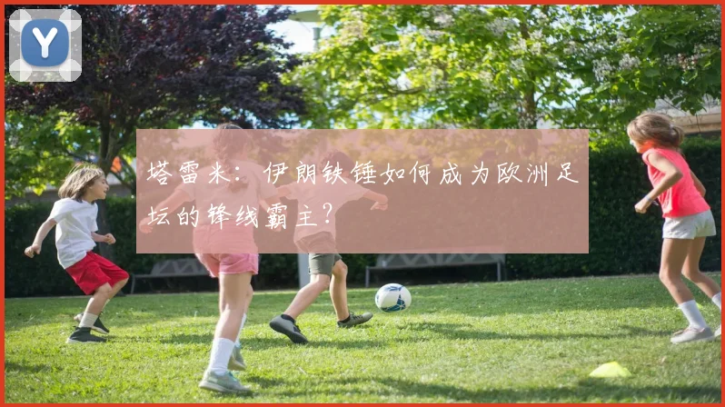塔雷米：伊朗铁锤如何成为欧洲足坛的锋线霸主？