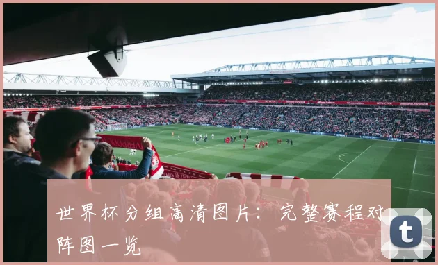 世界杯分组高清图片：完整赛程对阵图一览