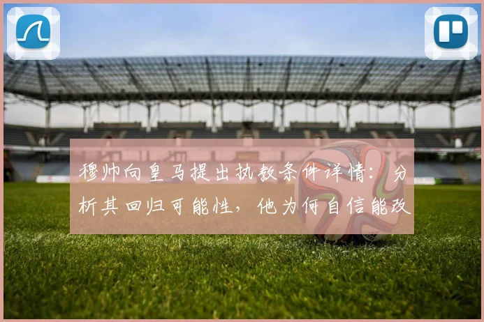 穆帅向皇马提出执教条件详情：分析其回归可能性，他为何自信能改变2026年皇马局面