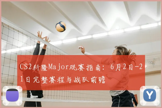 CS2科隆Major观赛指南：6月2日-21日完整赛程与战队前瞻