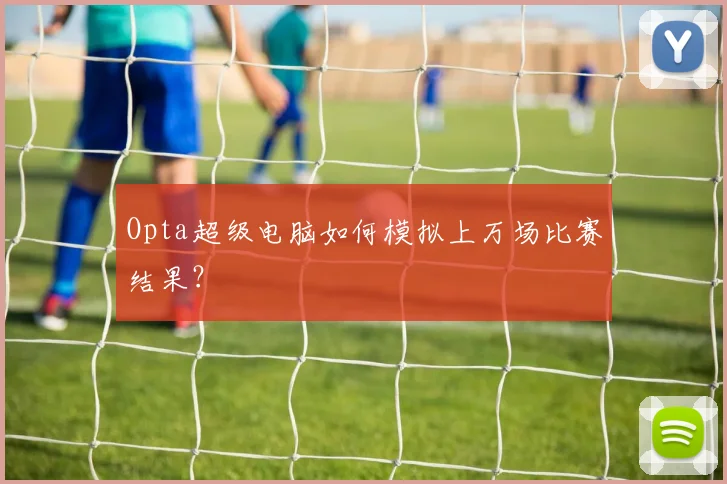 Opta超级电脑如何模拟上万场比赛结果？